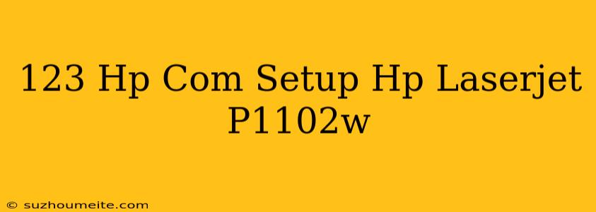 123.hp.com/setup Hp Laserjet P1102w