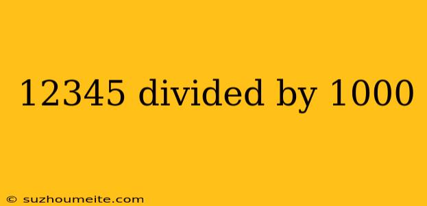 12345 Divided By 1000