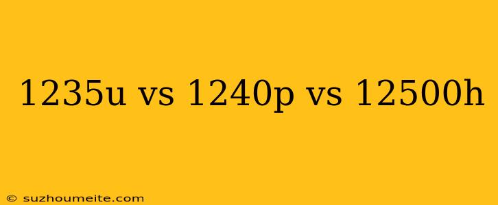 1235u Vs 1240p Vs 12500h