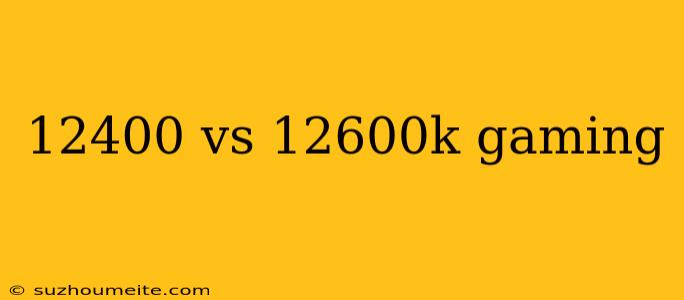 12400 Vs 12600k Gaming