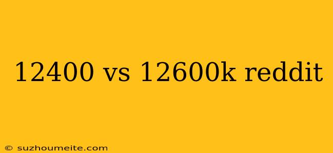 12400 Vs 12600k Reddit