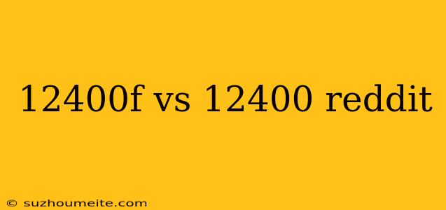 12400f Vs 12400 Reddit