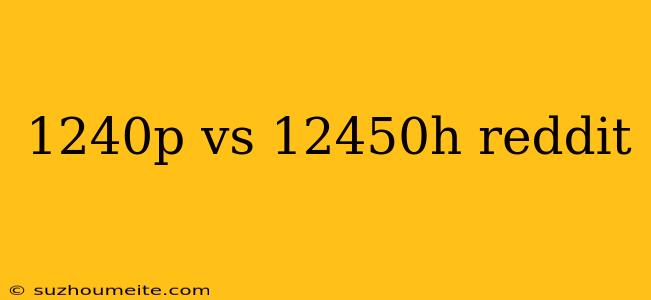 1240p Vs 12450h Reddit