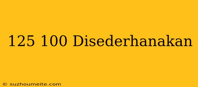 125/100 Disederhanakan