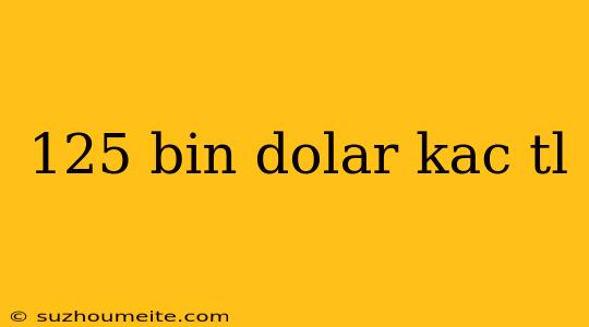 125 Bin Dolar Kac Tl