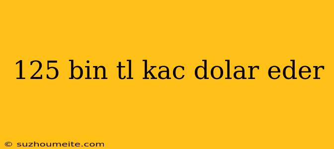 125 Bin Tl Kac Dolar Eder