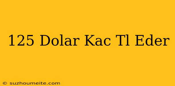 125 Dolar Kaç Tl Eder