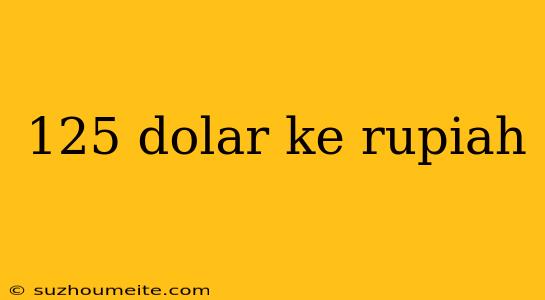 125 Dolar Ke Rupiah