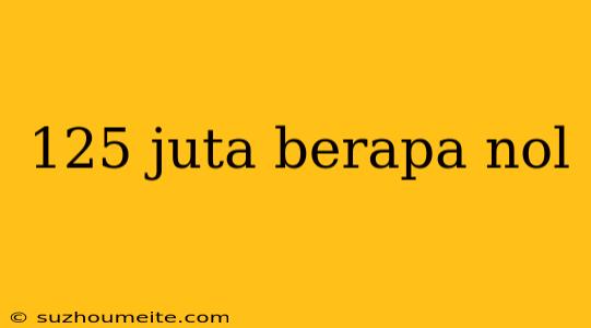 125 Juta Berapa Nol