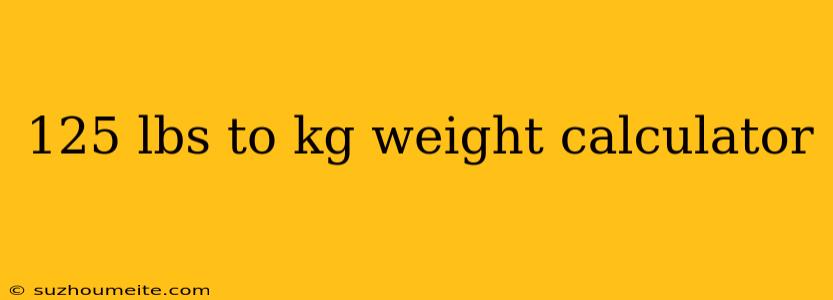 125 Lbs To Kg Weight Calculator