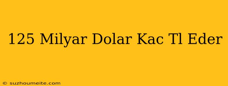 125 Milyar Dolar Kaç Tl Eder