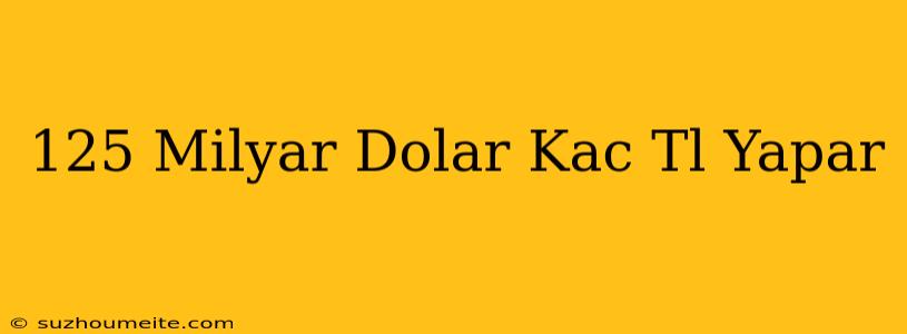 125 Milyar Dolar Kaç Tl Yapar