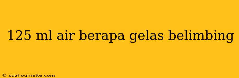 125 Ml Air Berapa Gelas Belimbing