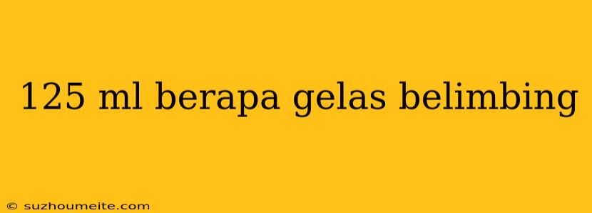 125 Ml Berapa Gelas Belimbing