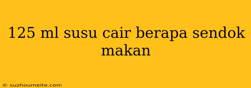 125 Ml Susu Cair Berapa Sendok Makan