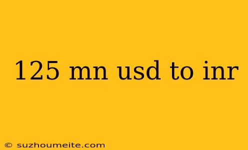 125 Mn Usd To Inr