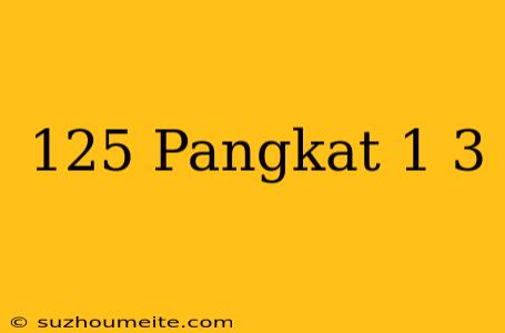 125 Pangkat 1/3