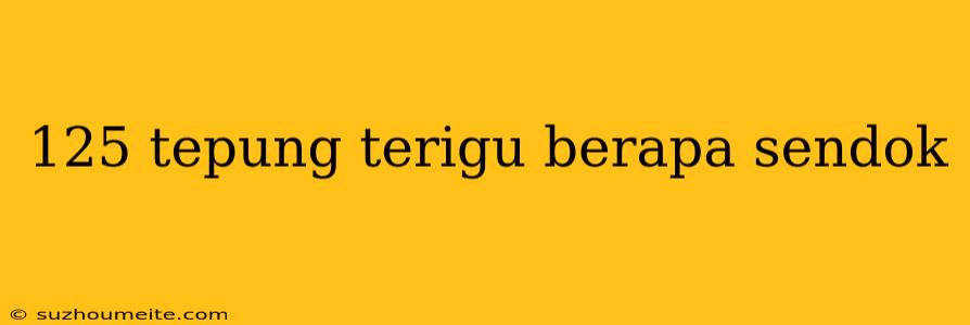 125 Tepung Terigu Berapa Sendok