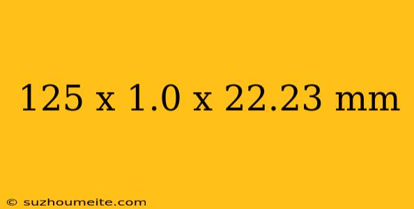 125 X 1.0 X 22.23 Mm