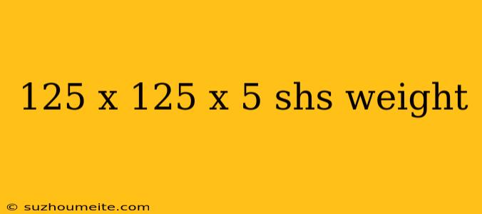 125 X 125 X 5 Shs Weight