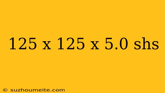 125 X 125 X 5.0 Shs