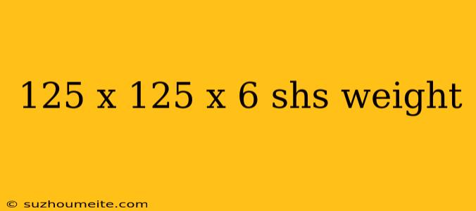 125 X 125 X 6 Shs Weight