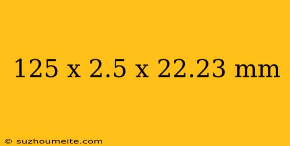 125 X 2.5 X 22.23 Mm