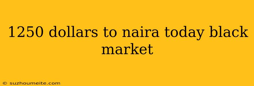 1250 Dollars To Naira Today Black Market