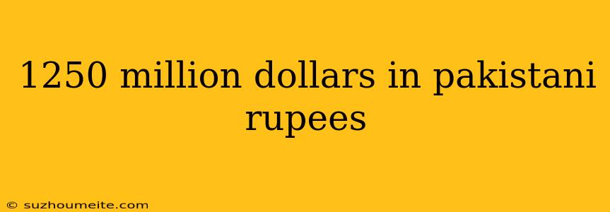 1250 Million Dollars In Pakistani Rupees