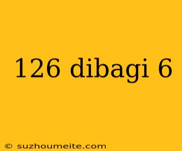 126 Dibagi 6