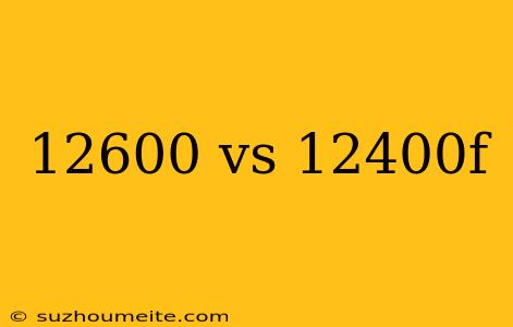 12600 Vs 12400f