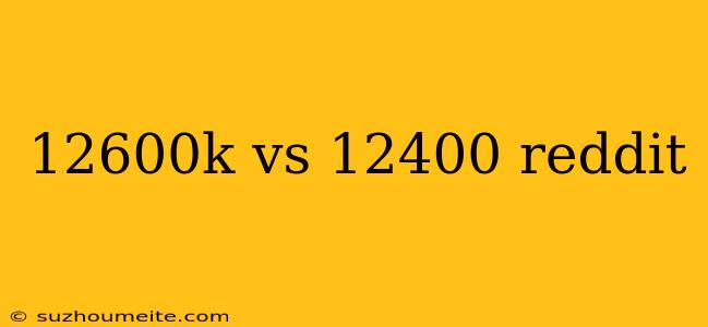 12600k Vs 12400 Reddit