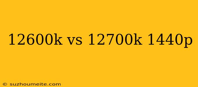 12600k Vs 12700k 1440p