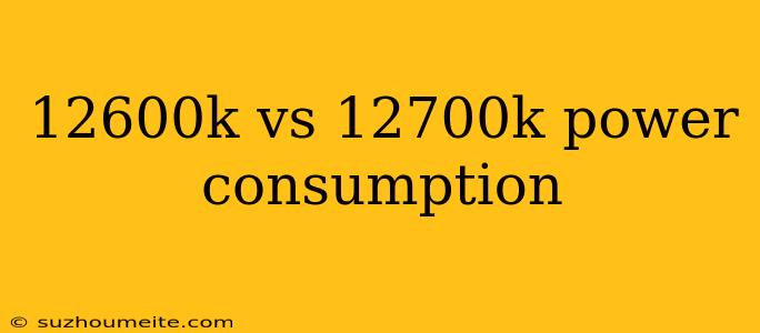 12600k Vs 12700k Power Consumption