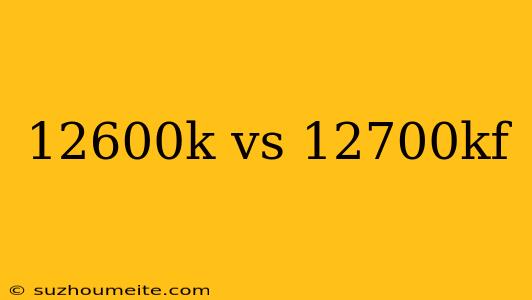 12600k Vs 12700kf