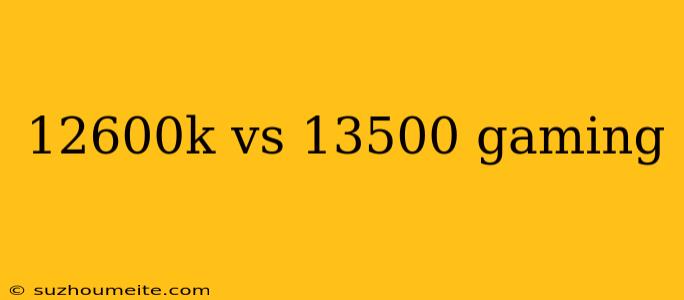 12600k Vs 13500 Gaming