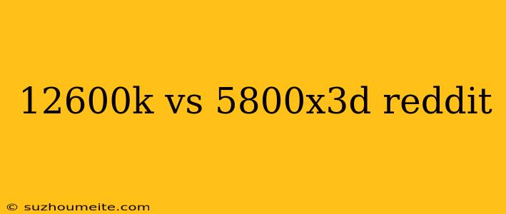 12600k Vs 5800x3d Reddit