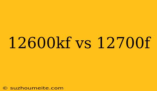 12600kf Vs 12700f