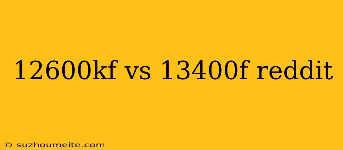 12600kf Vs 13400f Reddit