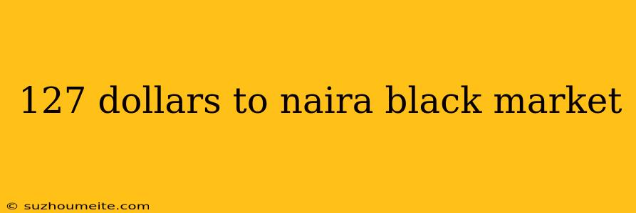 127 Dollars To Naira Black Market