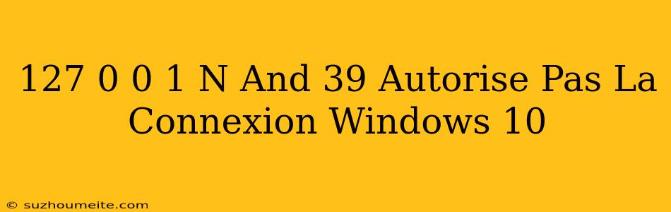 127.0 0.1 N'autorise Pas La Connexion Windows 10