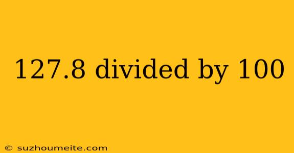 127.8 Divided By 100