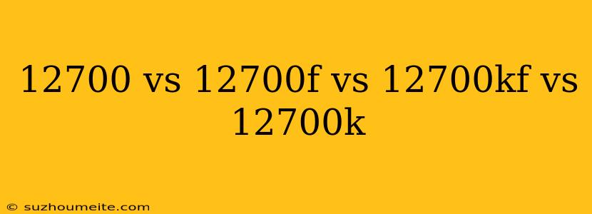 12700 Vs 12700f Vs 12700kf Vs 12700k