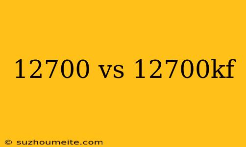 12700 Vs 12700kf