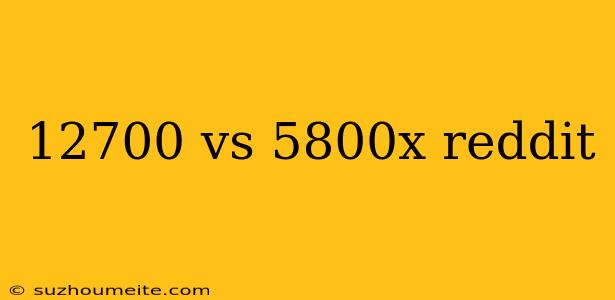 12700 Vs 5800x Reddit