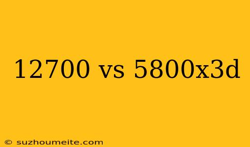 12700 Vs 5800x3d