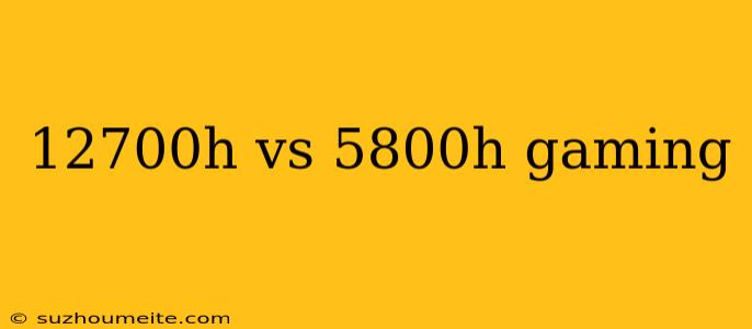 12700h Vs 5800h Gaming