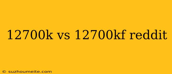 12700k Vs 12700kf Reddit