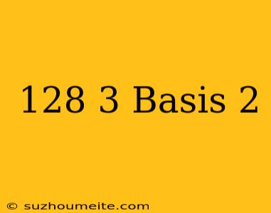 128/3 Basis 2