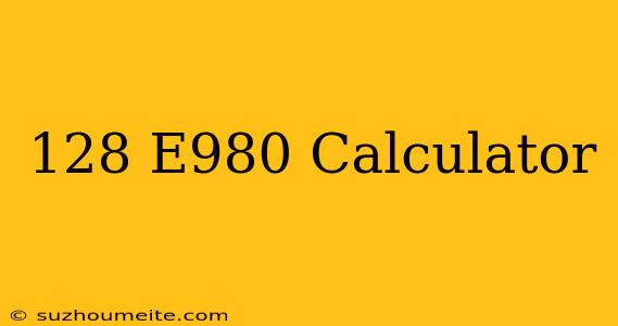 128√e980 Calculator